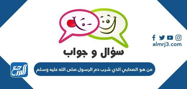 من هو الصحابي الذي شرب دم الرسول