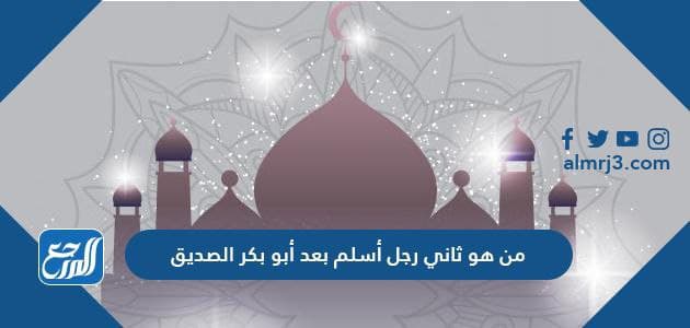 من هو ثاني رجل أسلم بعد أبو بكر الصديق