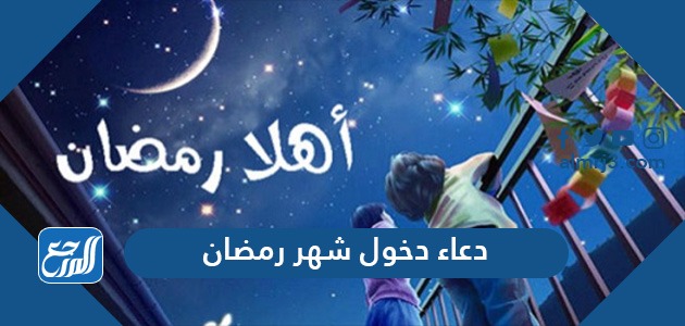 دعاء دخول شهر رمضان 1442 أدعية استقبال رمضان موقع المرجع