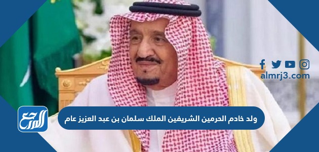 ولد خادم الحرمين الشريفين الملك سلمان بن عبدالعزيز عام موقع المرجع