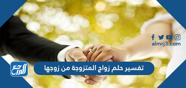 تفسير حلم زواج المتزوجة من زوجها