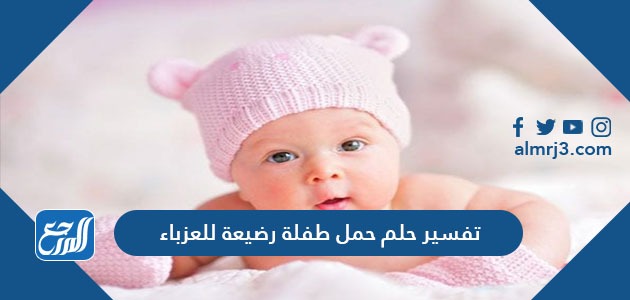 تفسير حلم حمل طفلة رضيعة للعزباء