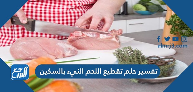 تفسير حلم تقطيع اللحم النيء بالسكين