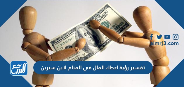 تفسير رؤية إعطاء المال في المنام لابن سيرين للعزباء والمتزوجة والحامل والرجل تفسير رؤية إعطاء المال في المنام لابن سيرين للعزباء والمتزوجة والحامل والرجل