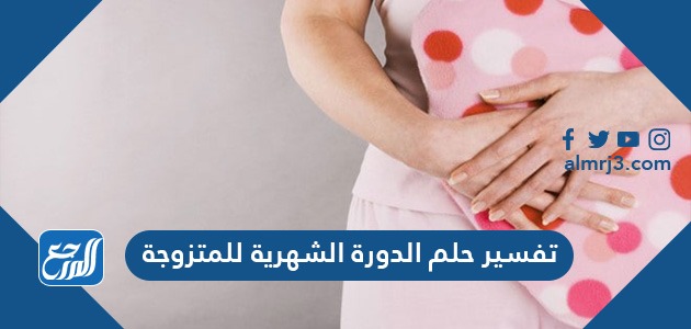 تفسير حلم الدورة الشهرية للمتزوجة وكشف اسرارها