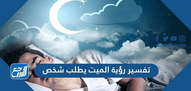 تفسير رؤية الميت يطلب شخص