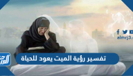 تفسير رؤية الميت يعود للحياة للعزباء والمتزوجة والحامل والمطلقة