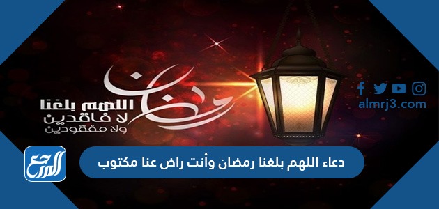 دعاء اللهم بلغنا رمضان وأنت راض عنا مكتوب