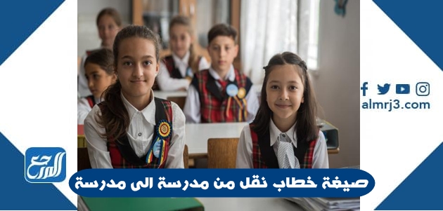 صيغة خطاب نقل من مدرسة الى مدرسة