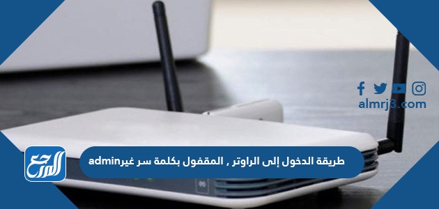 طريقة الدخول إلى الراوتر , المقفول بكلمة سر غير admin