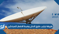 طريقة تركيب طبق الدش وضبط الأقمار للمبتدئين 2024