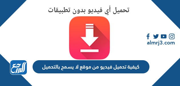 كيفية تحميل فيديو من موقع لا يسمح بالتحميل