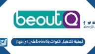 كيفية تشغيل قنوات beoutq على اي جهاز