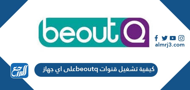 كيفية تشغيل قنوات beoutq على اي جهاز