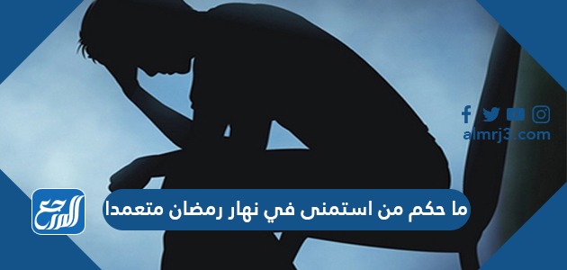 ما حكم من استمنى في نهار رمضان متعمدا