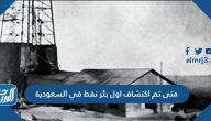 متى تم اكتشاف أول بئر نفط في السعودية