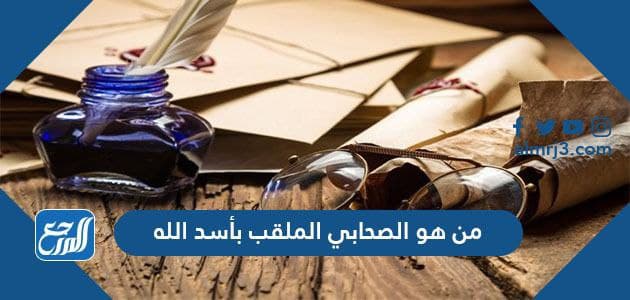 من هو الصحابي الملقب بأسد الله