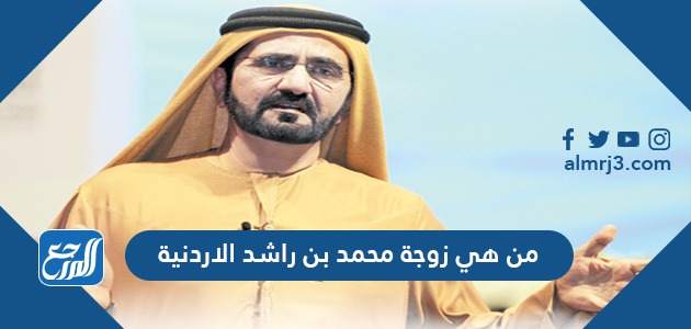 من هي زوجة محمد بن راشد الأردنية