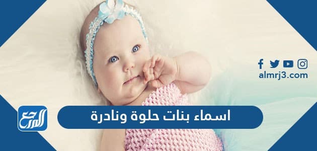 اسماء بنات حلوة ونادرة 2021 ومعانيها موقع المرجع