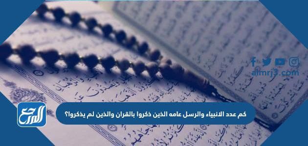 كم عدد الانبياء والرسل عامه الذين ذكروا في القران والذين لم يذكروا موقع المرجع