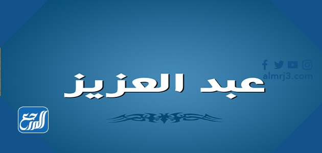 معنى اسم عبد العزيز في علم النفس وصفات حامل الاسم وحكم التسمية به موقع المرجع