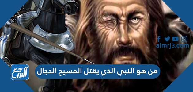 من هو النبي الذي يقتل المسيح الدجال موقع المرجع