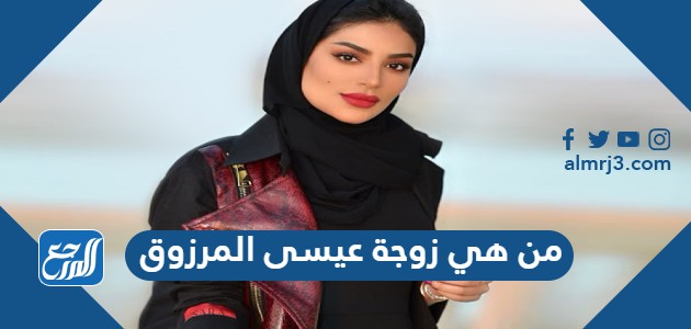 من هي زوجة عيسى المرزوق موقع المرجع