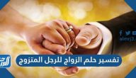 تفسير حلم الزواج للرجل المتزوج وزواج العزباء والمتزوجة والمطلقة من رجل متزوج