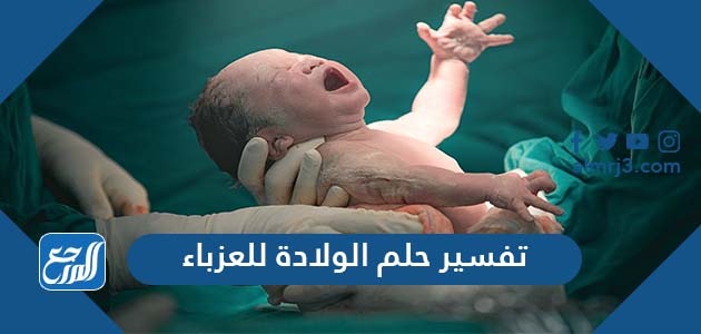 تفسير حلم الولادة للعزباء