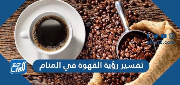 تفسير رؤية القهوة في المنام