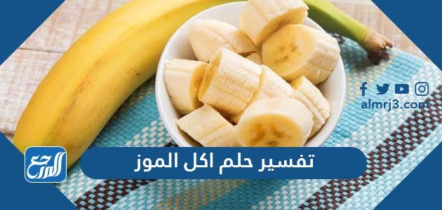 تفسير حلم اكل الموز