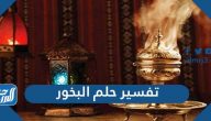 تفسير رؤية حلم البخور في المنام لابن سيرين والنابلسي وابن شاهين