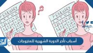 أسباب تأخر الدورة الشهرية للمتزوجات أسباب تأخر الدورة الشهرية للمتزوجات