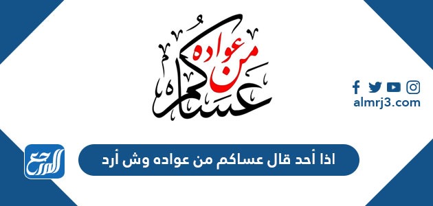 اذا أحد قال عساكم من عواده وش أرد