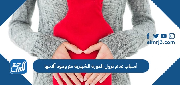 اسباب عدم نزول الدورة الشهرية مع وجود الامها