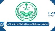 استعلام عن معاملة في وزارة الداخلية برقم القيد 1445