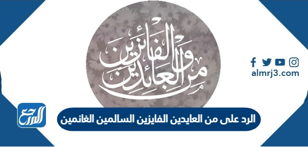الرد على من العايدين الفايزين السالمين الغانمين