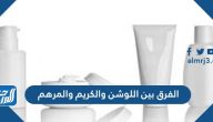 الفرق بين اللوشن والكريم والمرهم وطريقة استعمالها على الجلد