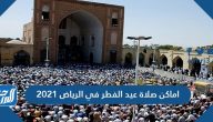 اماكن صلاة عيد الفطر في الرياض 2021 وموعد صلاة العيد في الرياض 1442