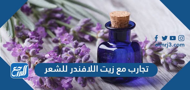 تجارب مع زيت اللافندر للشعر