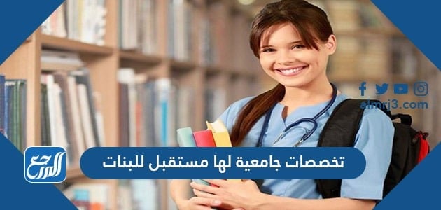 تخصصات جامعية لها مستقبل للبنات