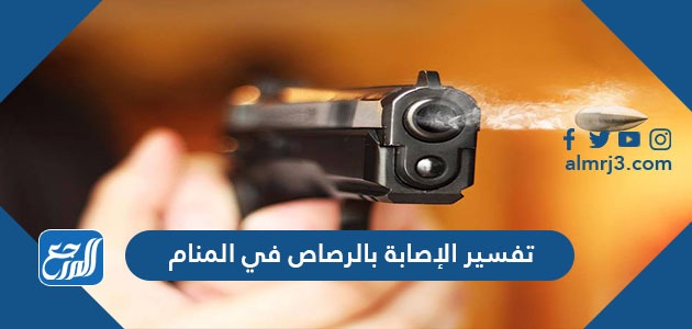 تفسير الإصابة بالرصاص في المنام