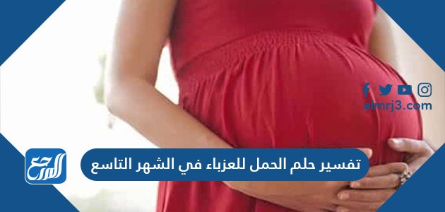 تفسير حلم الحمل للعزباء في الشهر التاسع