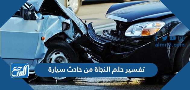 تفسير حلم النجاة من حادث سيارة