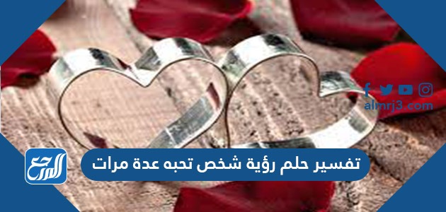 تفسير حلم رؤية شخص تحبه عدة مرات