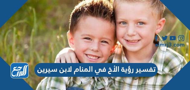 تفسير رؤية الأخ في المنام لابن سيرين