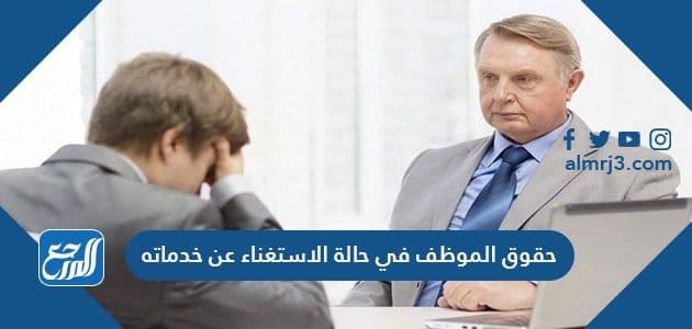 حقوق الموظف في حالة الاستغناء عن خدماته