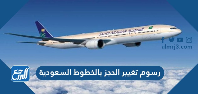رسوم تغيير الحجز بالخطوط السعودية