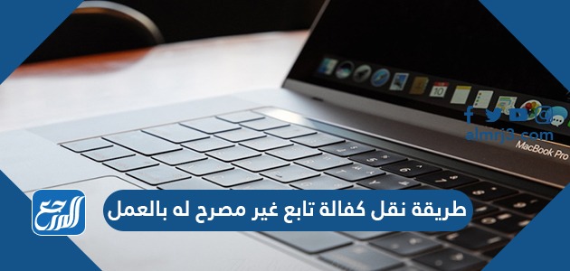 طريقة نقل كفالة تابع غير مصرح له بالعمل