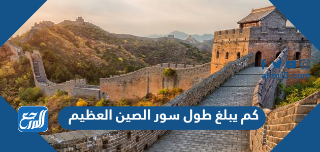 كم يبلغ طول سور الصين العظيم
